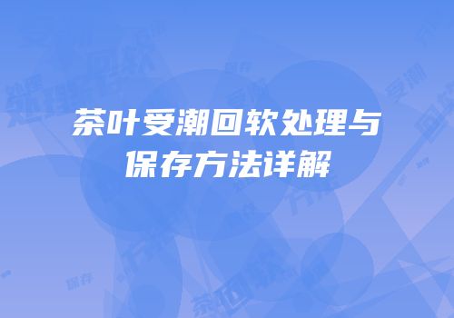 茶叶受潮回软处理与保存方法详解