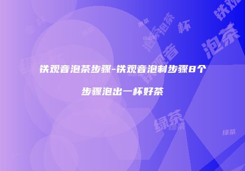 铁观音泡茶步骤-铁观音泡制步骤8个步骤泡出一杯好茶