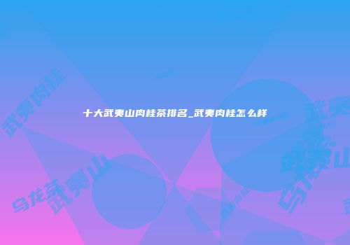 十大武夷山肉桂茶排名_武夷肉桂怎么样