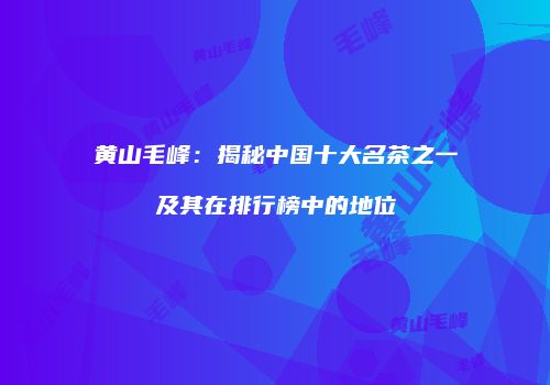 黄山毛峰：揭秘中国十大名茶之一及其在排行榜中的地位