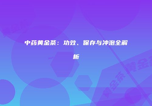 中药黄金茶：功效、保存与冲泡全解析