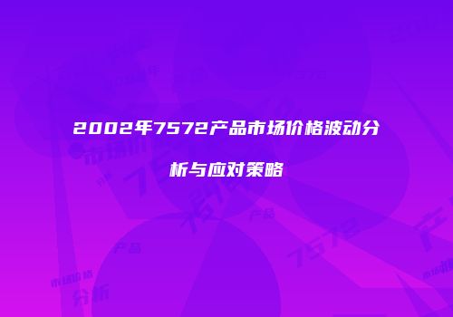 2002年7572产品市场价格波动分析与应对策略