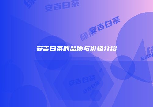 安吉白茶的品质与价格介绍