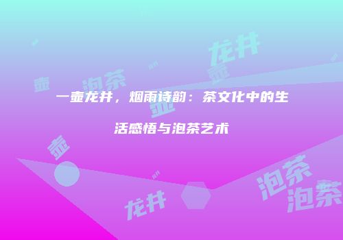 一壶龙井，烟雨诗韵：茶文化中的生活感悟与泡茶艺术