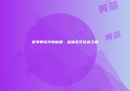 蒙顶黄茶冲泡秘籍：品味茶艺佳品之道