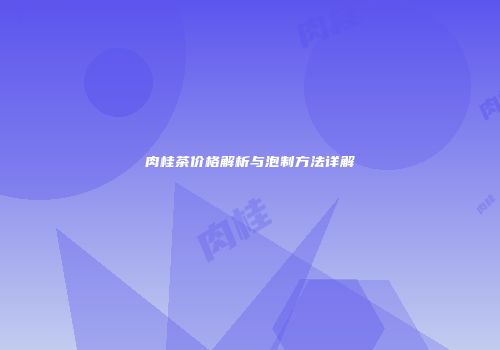 肉桂茶价格解析与泡制方法详解
