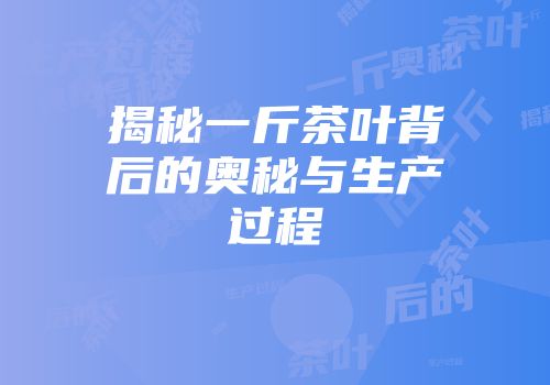 揭秘一斤茶叶背后的奥秘与生产过程