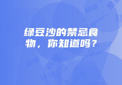 绿豆沙的禁忌食物，你知道吗？