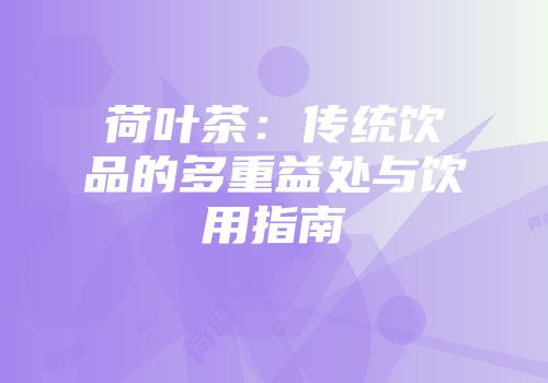 荷叶茶：传统饮品的多重益处与饮用指南