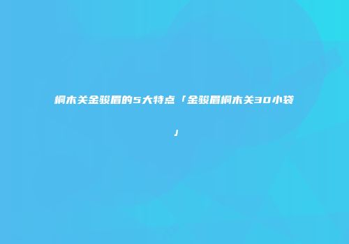 桐木关金骏眉的5大特点「金骏眉桐木关30小袋」