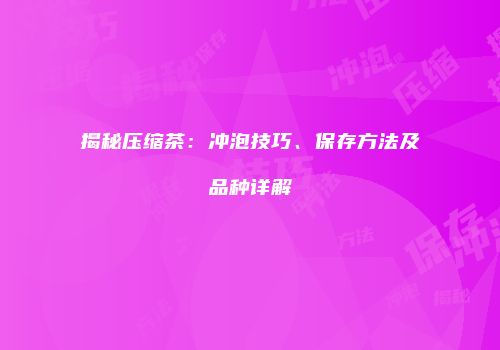 揭秘压缩茶：冲泡技巧、保存方法及品种详解