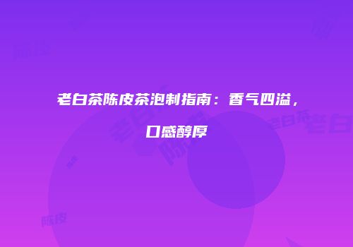 老白茶陈皮茶泡制指南：香气四溢，口感醇厚