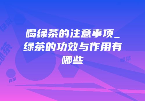 喝绿茶的注意事项_绿茶的功效与作用有哪些