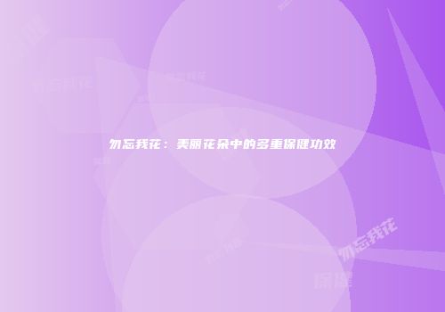 勿忘我花：美丽花朵中的多重保健功效