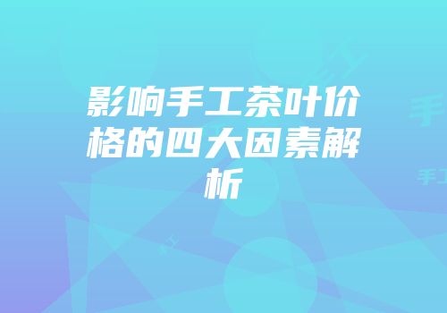 影响手工茶叶价格的四大因素解析