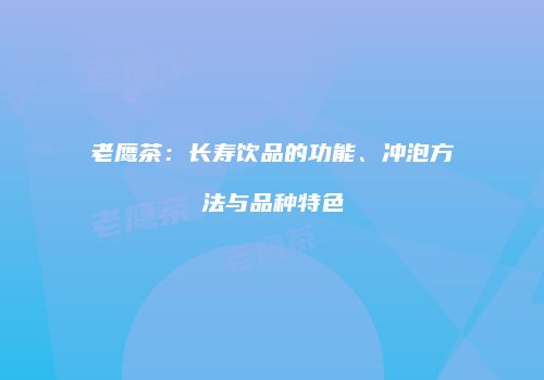 老鹰茶：长寿饮品的功能、冲泡方法与品种特色