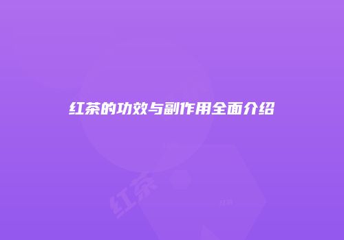红茶的功效与副作用全面介绍
