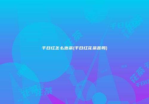 千日红怎么泡茶(千日红花茶苦吗)