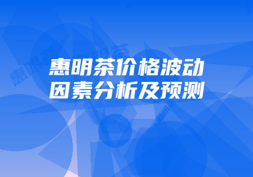 惠明茶价格波动因素分析及预测