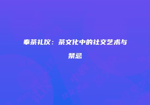 奉茶礼仪：茶文化中的社交艺术与禁忌