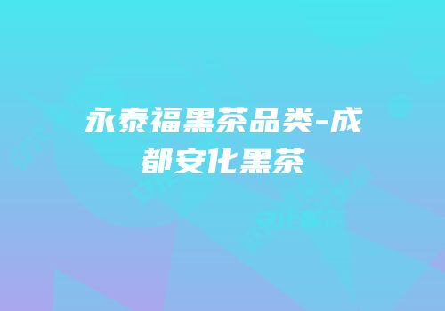 永泰福黑茶品类-成都安化黑茶