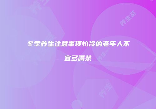 冬季养生注意事项怕冷的老年人不宜多喝茶