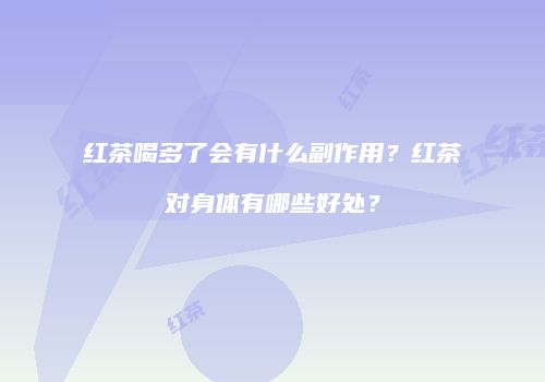 红茶喝多了会有什么副作用？红茶对身体有哪些好处？