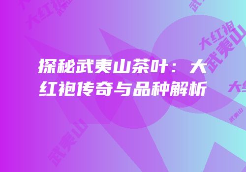 探秘武夷山茶叶：大红袍传奇与品种解析