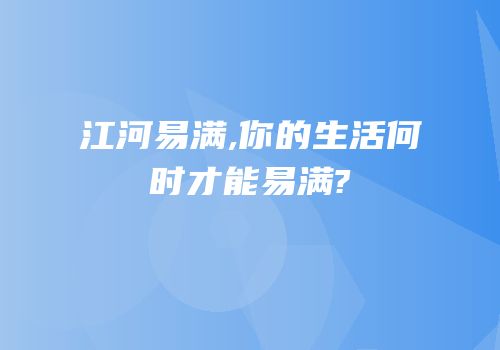 江河易满,你的生活何时才能易满?
