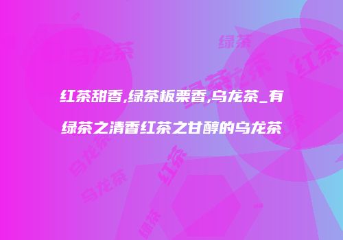 红茶甜香,绿茶板栗香,乌龙茶_有绿茶之清香红茶之甘醇的乌龙茶