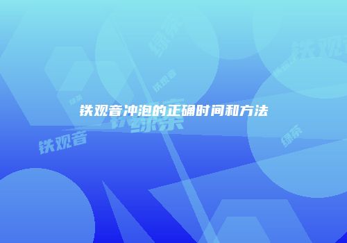 铁观音冲泡的正确时间和方法