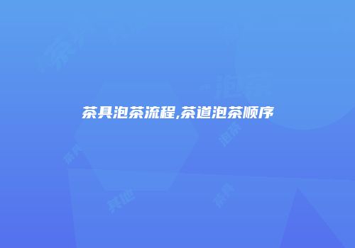 茶具泡茶流程,茶道泡茶顺序