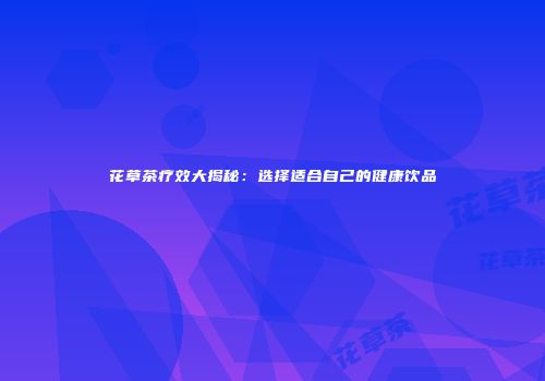 花草茶疗效大揭秘：选择适合自己的健康饮品