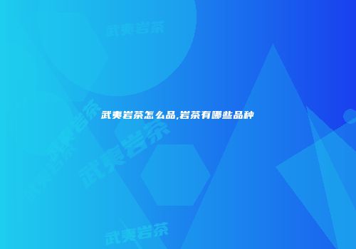 武夷岩茶怎么品,岩茶有哪些品种