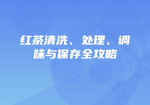 红茶清洗、处理、调味与保存全攻略