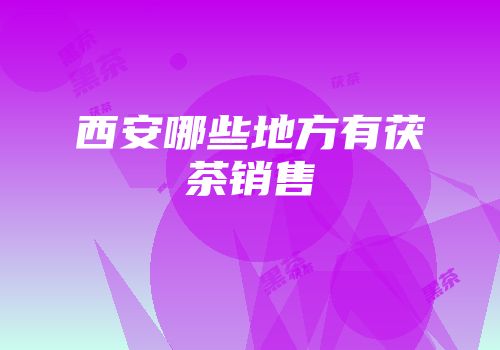西安哪些地方有茯茶销售