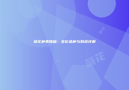 菊花种类探秘：多彩品种与别名详解