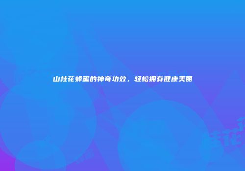 山桂花蜂蜜的神奇功效，轻松拥有健康美丽