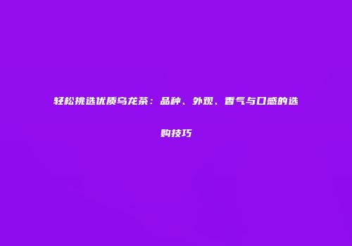轻松挑选优质乌龙茶：品种、外观、香气与口感的选购技巧