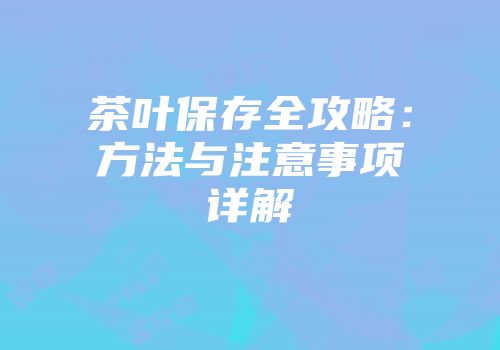 茶叶保存全攻略：方法与注意事项详解
