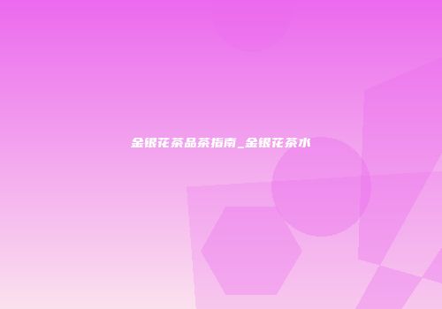 金银花茶品茶指南_金银花茶水