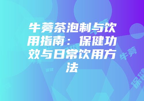 牛蒡茶泡制与饮用指南：保健功效与日常饮用方法