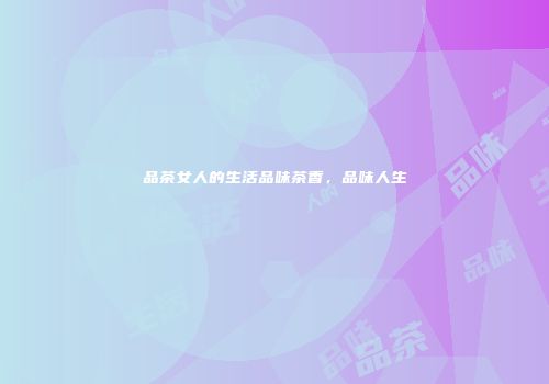 品茶女人的生活品味茶香，品味人生