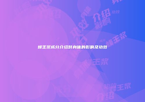 蜂王浆成分介绍对身体的影响及功效