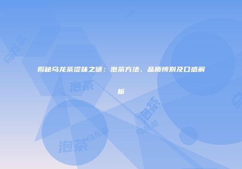 揭秘乌龙茶涩味之谜：泡茶方法、品质辨别及口感解析