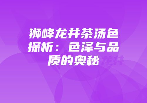 狮峰龙井茶汤色探析：色泽与品质的奥秘