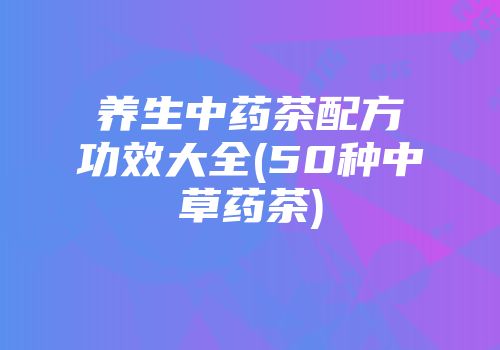 养生中药茶配方功效大全(50种中草药茶)