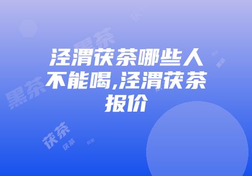 泾渭茯茶哪些人不能喝,泾渭茯茶报价