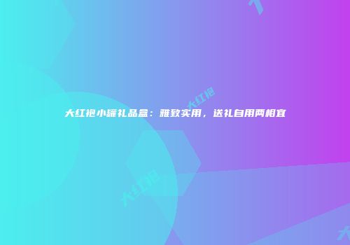 大红袍小罐礼品盒：雅致实用，送礼自用两相宜