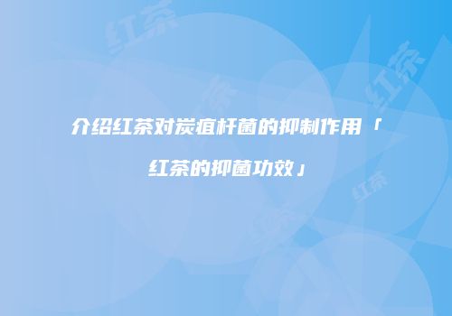 介绍红茶对炭疽杆菌的抑制作用「红茶的抑菌功效」
